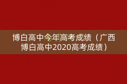 博白高中今年高考成绩（广西博白高中2020高考成绩）