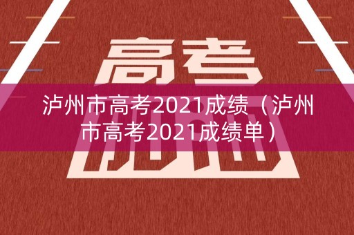 泸州市高考2021成绩（泸州市高考2021成绩单）