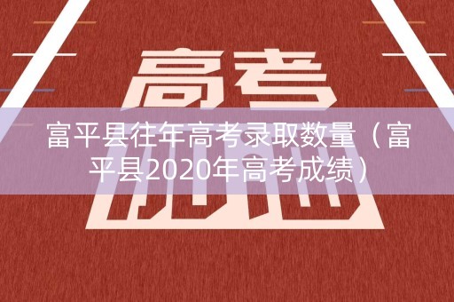 富平县往年高考录取数量（富平县2020年高考成绩）