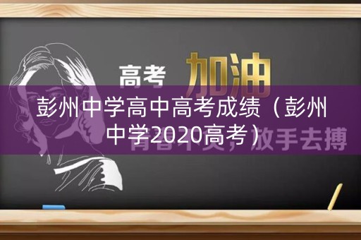 彭州中学高中高考成绩（彭州中学2020高考）