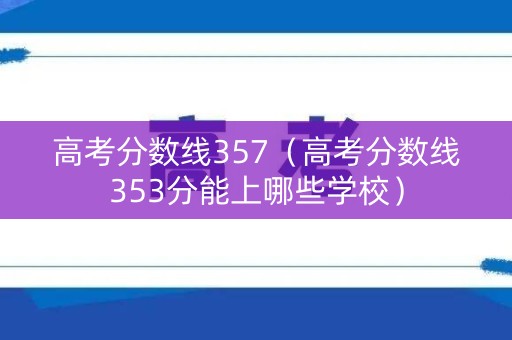 高考分数线357（高考分数线353分能上哪些学校）