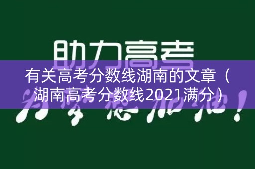 有关高考分数线湖南的文章（湖南高考分数线2021满分）