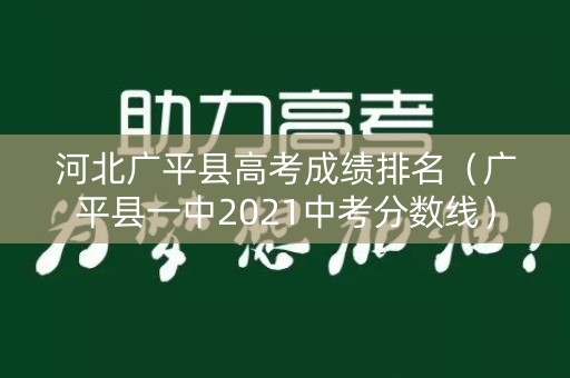 河北广平县高考成绩排名（广平县一中2021中考分数线）
