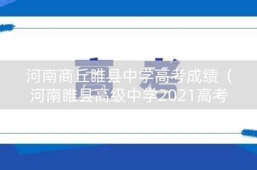河南商丘睢县中学高考成绩（河南睢县高级中学2021高考成绩）