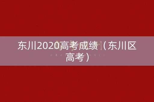 东川2020高考成绩（东川区高考）