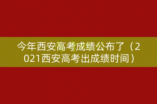 今年西安高考成绩公布了（2021西安高考出成绩时间）