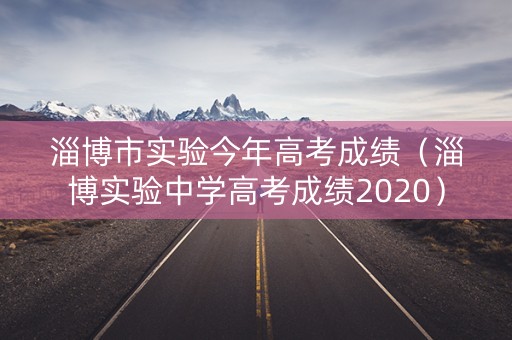 淄博市实验今年高考成绩（淄博实验中学高考成绩2020）
