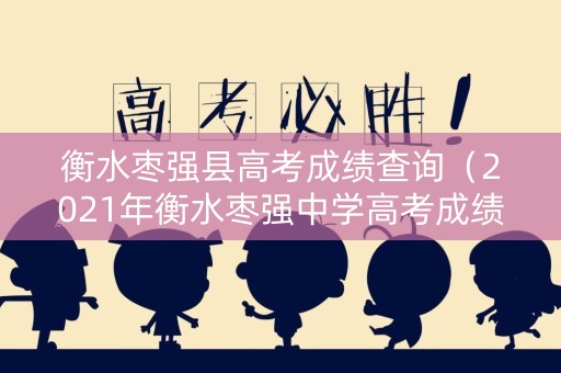 衡水枣强县高考成绩查询（2021年衡水枣强中学高考成绩）