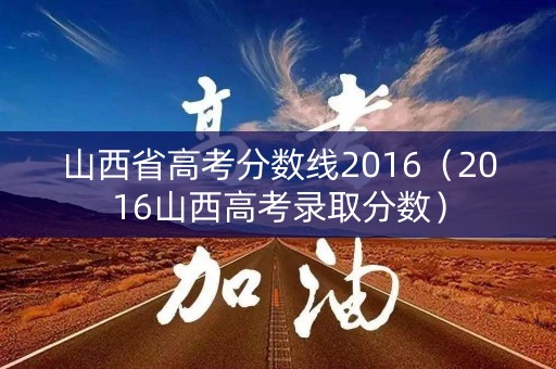 山西省高考分数线2016（2016山西高考录取分数）