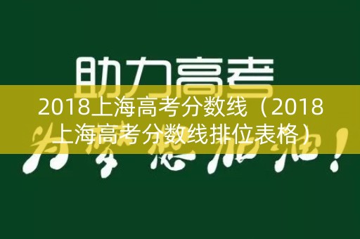 2018上海高考分数线(2018上海高考分数线排位表格) 2018上海高考分数线(2018上海高考分数线排位表格)