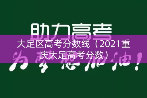 大足区高考分数线(2021重庆大足高考分数) 大足区高考分数线(2021重庆大足高考分数)
