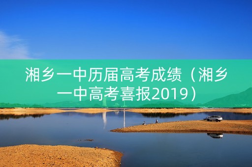 湘乡一中历届高考成绩（湘乡一中高考喜报2019）
