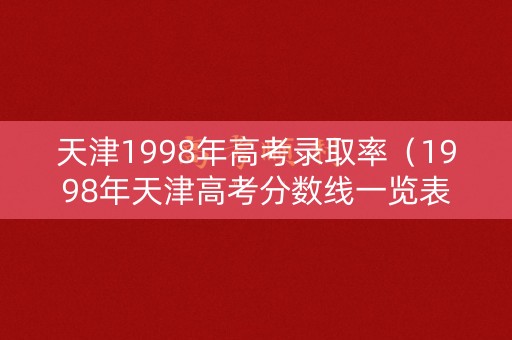 天津1998年高考录取率（1998年天津高考分数线一览表）