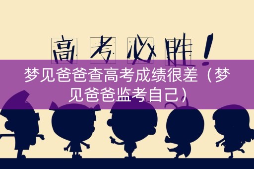 梦见爸爸查高考成绩很差（梦见爸爸监考自己）