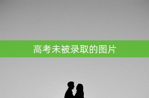 高考未被录取的图片 高考未被录取的图片