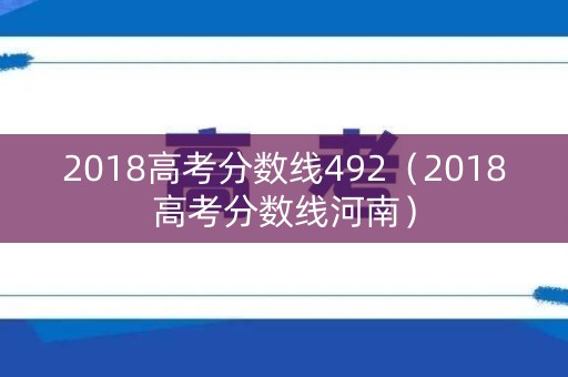 2018高考分数线492（2018高考分数线河南）