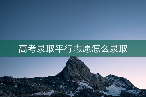 高考录取平行志愿怎么录取