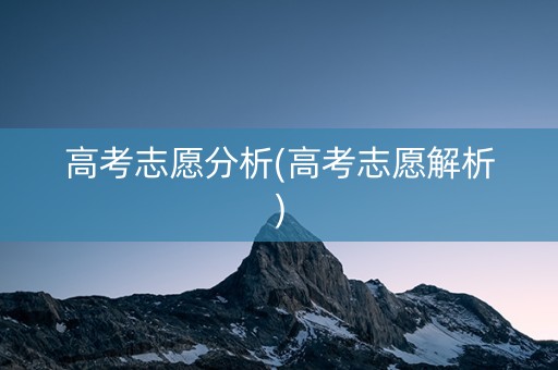 高考志愿分析(高考志愿解析)