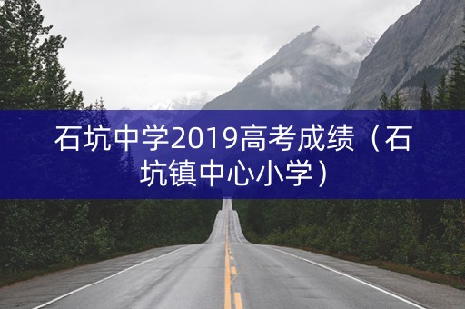 石坑中学2019高考成绩(石坑镇中心小学) 石坑中学2019高考成绩(石坑镇中心小学)