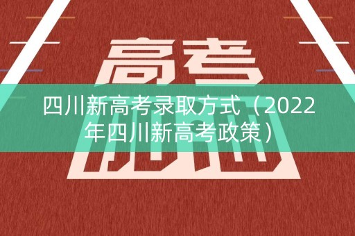 四川新高考录取方式（2022年四川新高考政策）