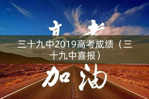 三十九中2019高考成绩（三十九中喜报）