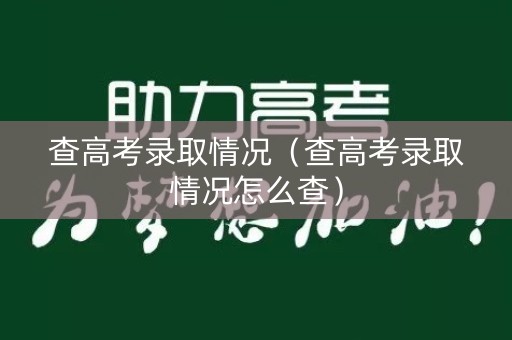 查高考录取情况(查高考录取情况怎么查) 查高考录取情况(查高考录取情况怎么查)