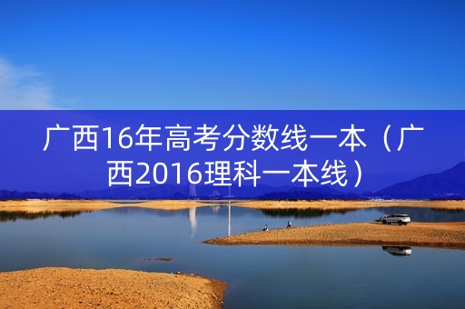 广西16年高考分数线一本（广西2016理科一本线）