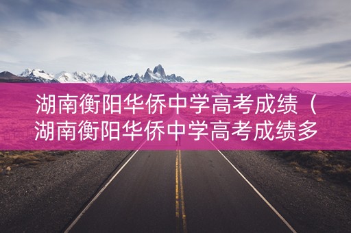 湖南衡阳华侨中学高考成绩（湖南衡阳华侨中学高考成绩多少）