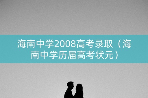 海南中学2008高考录取（海南中学历届高考状元）