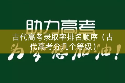 古代高考录取率排名顺序（古代高考分几个等级）