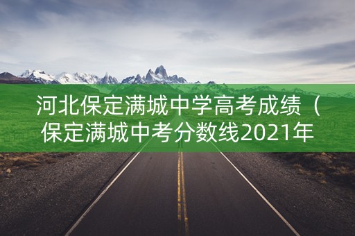 河北保定满城中学高考成绩（保定满城中考分数线2021年公布）
