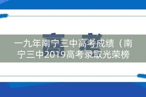 一九年南宁三中高考成绩（南宁三中2019高考录取光荣榜）