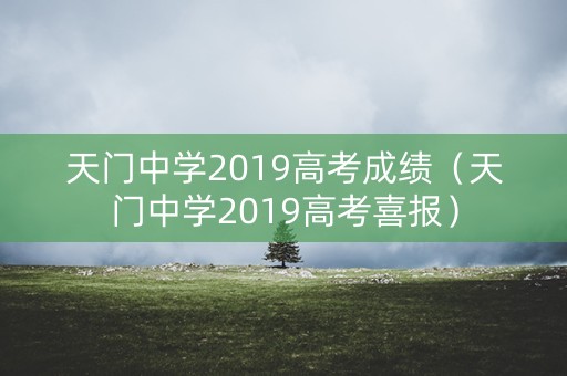 天门中学2019高考成绩（天门中学2019高考喜报）