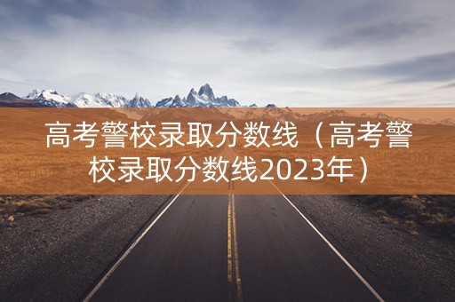 高考警校录取分数线(高考警校录取分数线2023年) 高考警校录取分数线(高考警校录取分数线2023年)