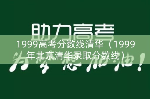 1999高考分数线清华(1999年北京清华录取分数线) 1999高考分数线清华(1999年北京清华录取分数线)
