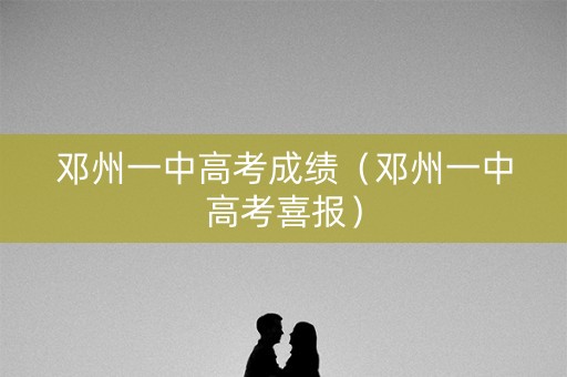 邓州一中高考成绩(邓州一中高考喜报) 邓州一中高考成绩(邓州一中高考喜报)