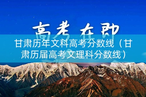 甘肃历年文科高考分数线(甘肃历届高考文理科分数线) 甘肃历年文科高考分数线(甘肃历届高考文理科分数线)