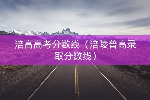 涪高高考分数线(涪陵普高录取分数线) 涪高高考分数线(涪陵普高录取分数线)