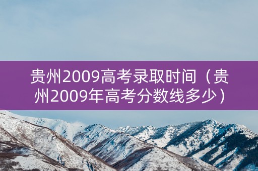 贵州2009高考录取时间（贵州2009年高考分数线多少）