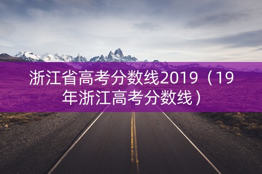浙江省高考分数线2019(19年浙江高考分数线) 浙江省高考分数线2019(19年浙江高考分数线)