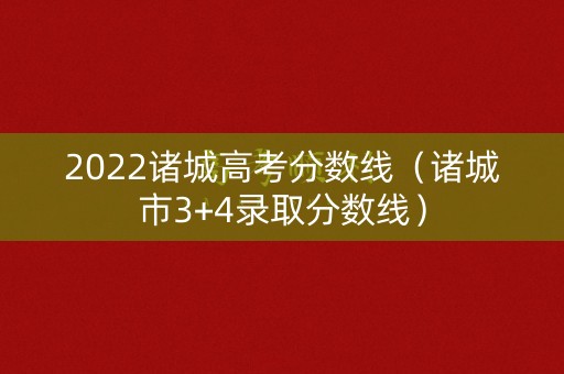 2022诸城高考分数线(诸城市3+4录取分数线) 2022诸城高考分数线(诸城市3+4录取分数线)