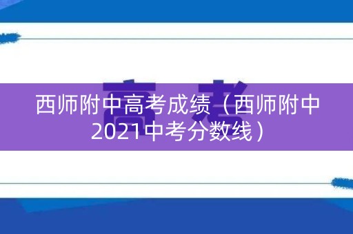 西师附中高考成绩(西师附中2021中考分数线) 西师附中高考成绩(西师附中2021中考分数线)