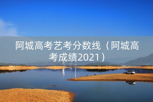 阿城高考艺考分数线（阿城高考成绩2021）