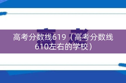 高考分数线619(高考分数线610左右的学校) 高考分数线619(高考分数线610左右的学校)
