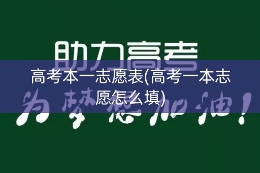 高考本一志愿表(高考一本志愿怎么填)