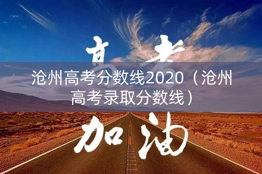 沧州高考分数线2020(沧州高考录取分数线) 沧州高考分数线2020(沧州高考录取分数线)