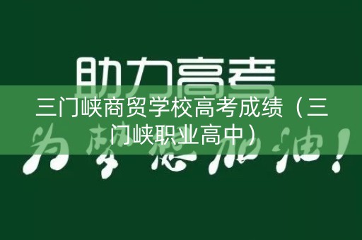 三门峡商贸学校高考成绩(三门峡职业高中) 三门峡商贸学校高考成绩(三门峡职业高中)