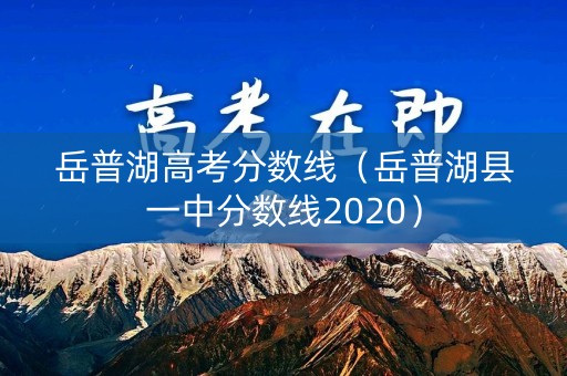 岳普湖高考分数线(岳普湖县一中分数线2020) 岳普湖高考分数线(岳普湖县一中分数线2020)