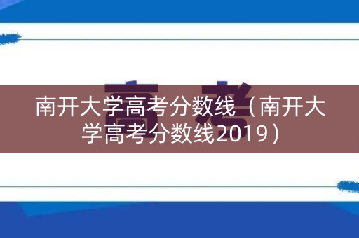 南开大学高考分数线(南开大学高考分数线2019) 南开大学高考分数线(南开大学高考分数线2019)