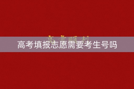 高考填报志愿需要考生号吗 高考填报志愿需要考生号吗
